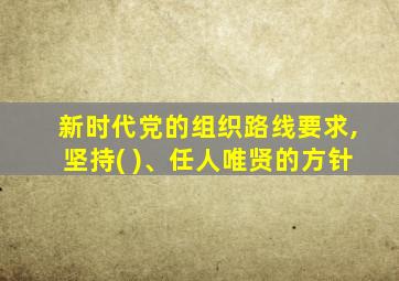 新时代党的组织路线要求,坚持( )、任人唯贤的方针
